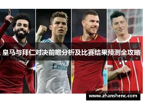 皇马与拜仁对决前瞻分析及比赛结果预测全攻略