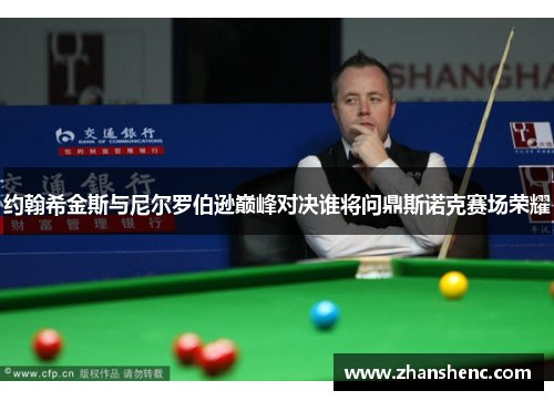 约翰希金斯与尼尔罗伯逊巅峰对决谁将问鼎斯诺克赛场荣耀