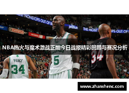 NBA热火与魔术激战正酣今日战报精彩回顾与赛况分析