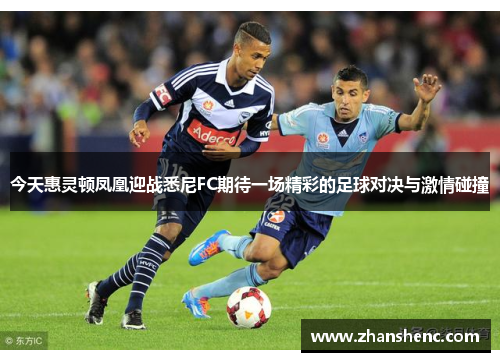 今天惠灵顿凤凰迎战悉尼FC期待一场精彩的足球对决与激情碰撞