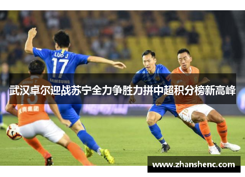 武汉卓尔迎战苏宁全力争胜力拼中超积分榜新高峰