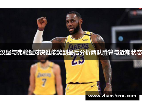 汉堡与弗赖堡对决谁能笑到最后分析两队胜算与近期状态