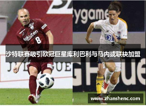 沙特联赛吸引欧冠巨星库利巴利与马内或联袂加盟