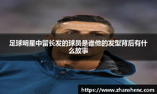 足球明星中留长发的球员是谁他的发型背后有什么故事